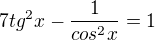 $7tg^2x - \frac1{cos^2x} = 1$
