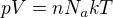 $pV=nN_{a}kT$