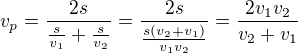 $v_{p}=\frac{2s}{\frac{s}{v_{1}}+\frac{s}{v_{2}}}=\frac{2s}{\frac{s(v_{2}+v_{1})}{v_{1}v_{2}}}=\frac{2v_{1}v_{2}}{v_{2}+v_{1}}$