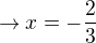 $\rightarrow x=-\frac{2}{3}$