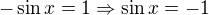 $-\sin x=1\Rightarrow \sin x=-1$