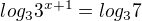 $log_33^{x+1}=log_3{7}$