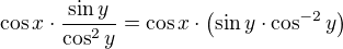 $\cos x\cdot \frac{\sin y}{\cos ^{2}y}=\cos x\cdot \(\sin y\cdot \cos^{-2} y\)$