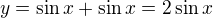 $y = \sin x+\sin x=2\sin x$