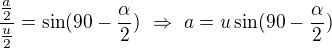 $\frac{\frac a2}{\frac u2}=\sin(90-\frac\alpha2)\ \Rightarrow\ a=u\sin(90-\frac\alpha2)$