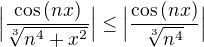 $\Big|\frac{\cos{(nx)}}{\sqrt[3]{n^{4}+x^{2}}}\Big|\leq \Big| \frac{\cos{(nx)}}{\sqrt[3]{n^{4}}}\Big|$