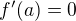 $f'(a) =0$