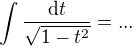 $\int_{}^{}\frac{\mathrm{d}t}{\sqrt{1-t^{2}}} = ... $