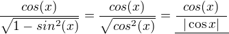 $\frac{cos(x)}{\sqrt{1-sin^2(x)}}=\frac{cos(x)}{\sqrt{cos^2(x)}}=\underline{\frac{cos(x)}{\,\ |\cos x|\,\ }}$