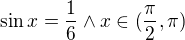 $\sin x=\frac{1}{6}\wedge x\in(\frac{\pi}{2},\pi)$