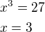 $x^{3}=27 \nl x=3$