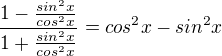 $\frac{1-\frac{sin^2x}{cos^2x}}{1+\frac{sin^2x}{cos^2x}}=cos^2x-sin^2x$