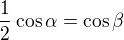 $\frac{1}{2} \cos \alpha =\cos \beta $