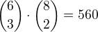 ${6\choose3}\cdot{8\choose2}=560$