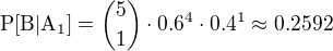 $\rm{P}[B|A_1]={5\choose1}\cdot0.6^{4}\cdot0.4^1\approx0.2592$