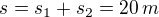 $s=s_1+s_2=20 \, m$