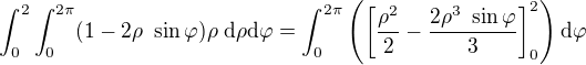 $\int_{0}^{2}\int_{0}^{2\pi } (1-2\rho� \sin\varphi)\rho� \d \rho \d \varphi=\int_{0}^{2\pi}\(\[\frac{\rho^2}{2}-\frac{2\rho^3� \sin\varphi}{3}\]^2_0\) \d \varphi$