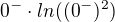 $0^- \cdot ln((0^-)^2)$