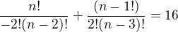 $\frac{n!}{-2!(n-2)!}+\frac{(n-1!)}{2!(n-3)!}=16$