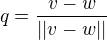$ q = \frac{v-w}{||v-w||} $