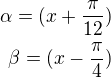 $\alpha=(x+\frac{\pi }{12})\\\beta=(x-\frac{\pi }{4})$