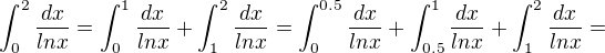 $ \int_{0}^{2}\frac{dx}{lnx}=\int_{0}^{1}\frac{dx}{lnx}+\int_{1}^{2}\frac{dx}{lnx}=\int_{0}^{0.5}\frac{dx}{lnx}+\int_{0.5}^{1}\frac{dx}{lnx}+\int_{1}^{2}\frac{dx}{lnx}=$