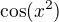 $\cos (x^{2})$