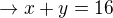 $\rightarrow x+y=16$