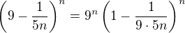 $\left(9-\frac1{5n}\right)^n=9^n\left(1-\frac1{9\cdot5n}\right)^n$