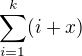 $\sum_{i=1}^{k}(i+x) $