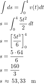 $\int ds=\int_0^4v(t)dt\nls=\int_0^4\frac{5t^2}{2}\,dt\nls=\left[\frac{5t^3}{6}\right]_0^4\nls=\frac{5\cdot 64}{6}\nls=\frac{160}{3}\nls\,\approx\,53,33\quad\rm{m}$