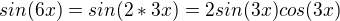 $sin(6x) = sin(2*3x) = 2sin(3x)cos(3x)$