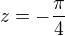 $z=-\frac{\pi }{4}$