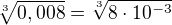 $\sqrt[3]{0,008}=\sqrt[3]{8 \cdot 10^{-3}}$