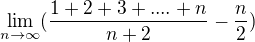 $\lim_{n\to\infty }(\frac{1+2+3+....+n}{n+2}-\frac{n}{2})$
