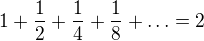$1+\frac{1}{2}+\frac{1}{4}+\frac{1}{8}+\ldots =2$