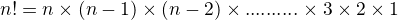 $n!=n\times (n-1)\times (n-2)\times ..........\times 3\times 2\times 1$