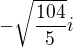 $-\sqrt{\frac{104}{5}}i$