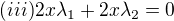 $(iii) 2x \lambda_1 + 2x\lambda_2 = 0$