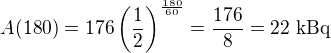 $A(180)=176\left(\frac12\right)^{\frac{180}{60}}=\frac{176}8=22\ \text{kBq}$