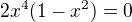 $2x^4(1-x^2)=0$