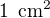 $1 \enspace \text{cm}^2$