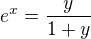 $e^x=\frac{y}{1+y}$
