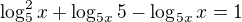 $\log_5^2x+\log_{5x}5-\log_{5x}x=1$