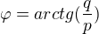 $\varphi =arctg(\frac{q}{p})$
