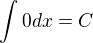 $\int 0 dx= C$