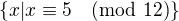 $\{x|x\equiv 5\pmod {12}\}$