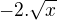 $-2.\sqrt{x}$