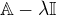 $\mathbb{A}-\lambda\mathbb{I}$