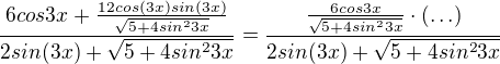 $\frac{6cos3x+\frac{12cos(3x)sin(3x)}{\sqrt{5+4sin^23x}}}{2sin(3x)+\sqrt{5+4sin^23x}}=\frac{\frac{6cos3x}{\sqrt{5+4sin^23x}}\cdot (\ldots )}{2sin(3x)+\sqrt{5+4sin^23x}}$
